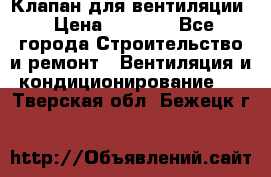 Клапан для вентиляции › Цена ­ 5 000 - Все города Строительство и ремонт » Вентиляция и кондиционирование   . Тверская обл.,Бежецк г.